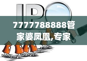 7777788888管家婆凤凰,专家权威解答_安全版RNO16.918