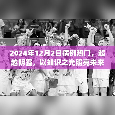 2024年12月2日病例热门，超越阴霾，以知识之光照亮未来，2024年病例热门背后的励志故事