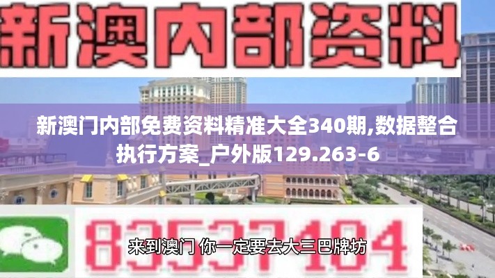 新澳门内部免费资料精准大全340期,数据整合执行方案_户外版129.263-6