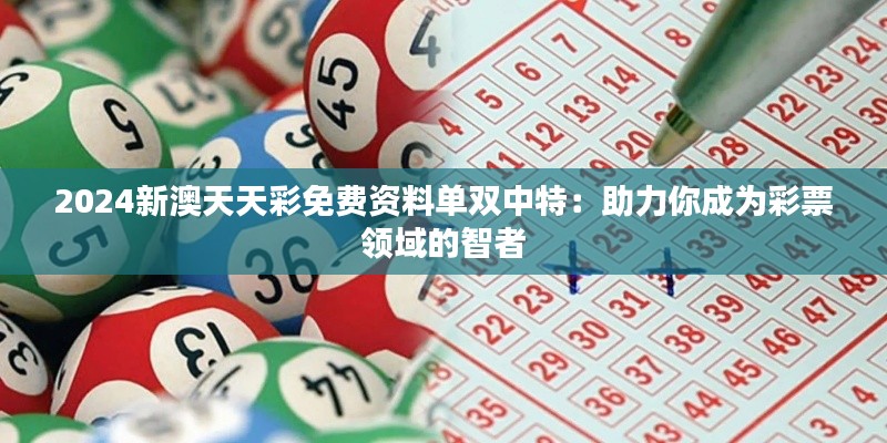 2024新澳天天彩免费资料单双中特：助力你成为彩票领域的智者