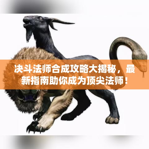 决斗法师合成攻略大揭秘，最新指南助你成为顶尖法师！