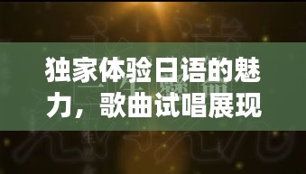 独家体验日语的魅力，歌曲试唱展现语言之美