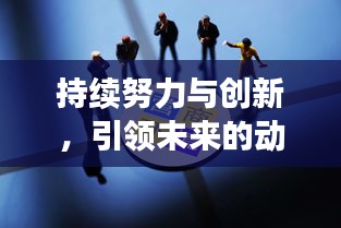 持续努力与创新，引领未来的动力源泉