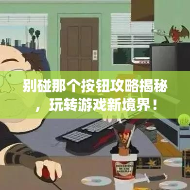 别碰那个按钮攻略揭秘，玩转游戏新境界！