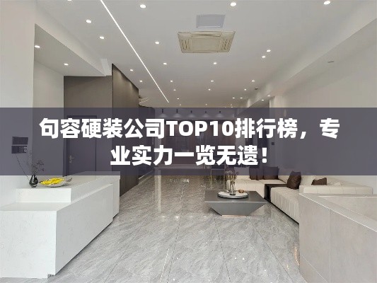 句容硬装公司TOP10排行榜，专业实力一览无遗！