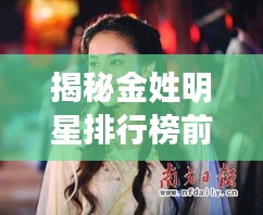 揭秘金姓明星排行榜前十，谁居榜首？