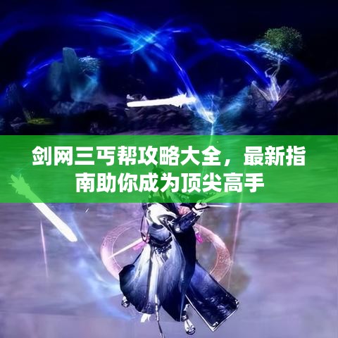 剑网三丐帮攻略大全，最新指南助你成为顶尖高手