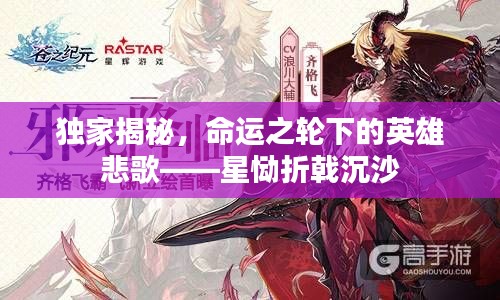 独家揭秘，命运之轮下的英雄悲歌——星恸折戟沉沙