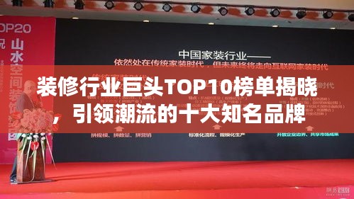 装修行业巨头TOP10榜单揭晓，引领潮流的十大知名品牌