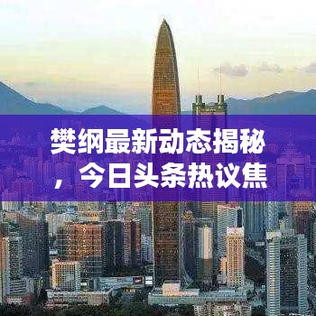 樊纲最新动态揭秘，今日头条热议焦点