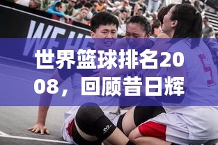 世界篮球排名2008，回顾昔日辉煌，展望未来发展
