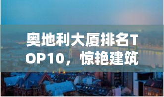 奥地利大厦排名TOP10，惊艳建筑，一览无余