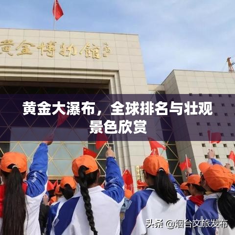 黄金大瀑布，全球排名与壮观景色欣赏