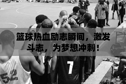 篮球热血励志瞬间，激发斗志，为梦想冲刺！