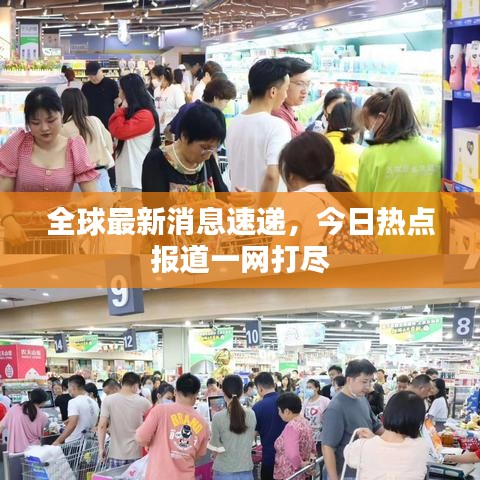 全球最新消息速递，今日热点报道一网打尽