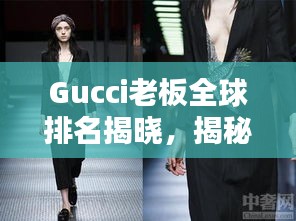 Gucci老板全球排名揭晓，揭秘奢侈品巨头背后的财富帝国！