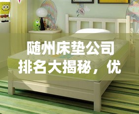 随州床垫公司排名大揭秘，优质品牌榜单出炉！