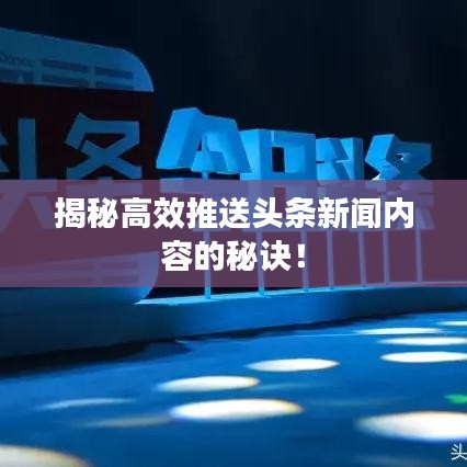 揭秘高效推送头条新闻内容的秘诀！