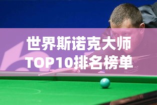 世界斯诺克大师TOP10排名榜单揭晓！