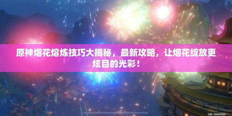 原神烟花熔炼技巧大揭秘，最新攻略，让烟花绽放更炫目的光彩！
