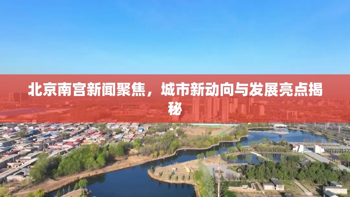北京南宫新闻聚焦，城市新动向与发展亮点揭秘