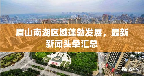 眉山南湖区域蓬勃发展，最新新闻头条汇总