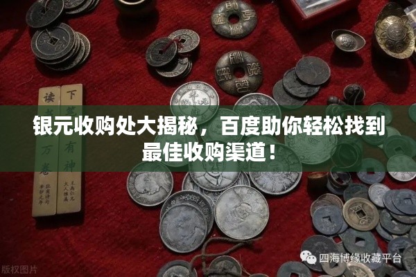 银元收购处大揭秘，百度助你轻松找到最佳收购渠道！