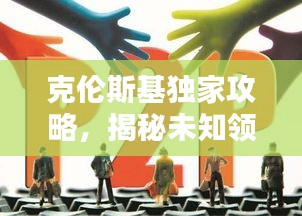 克伦斯基独家攻略，揭秘未知领域，引领潮流新纪元