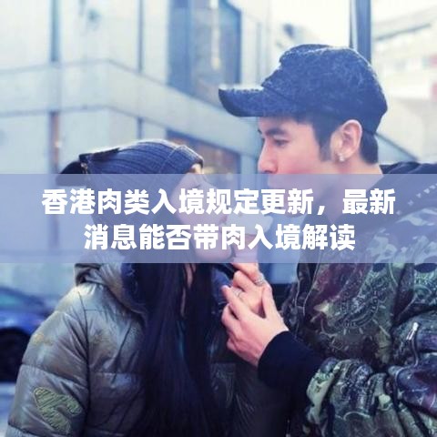香港肉类入境规定更新，最新消息能否带肉入境解读