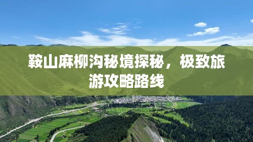 鞍山麻柳沟秘境探秘，极致旅游攻略路线
