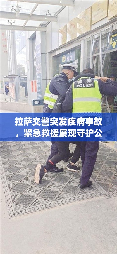 拉萨交警突发疾病事故，紧急救援展现守护公众安全的力量