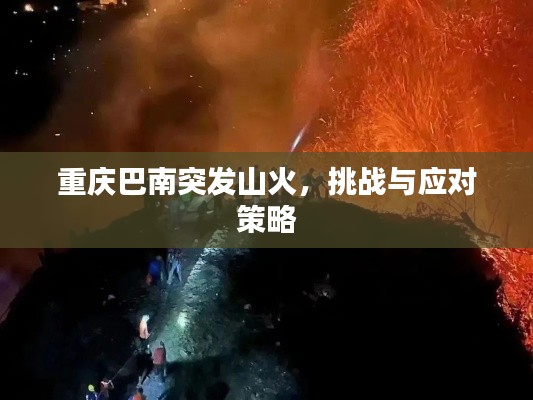 重庆巴南突发山火，挑战与应对策略