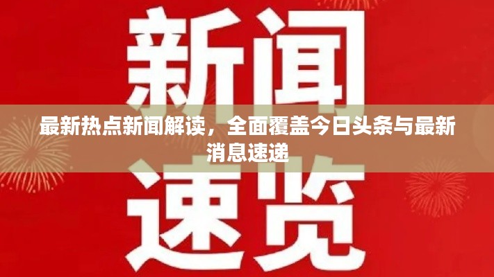 最新热点新闻解读，全面覆盖今日头条与最新消息速递