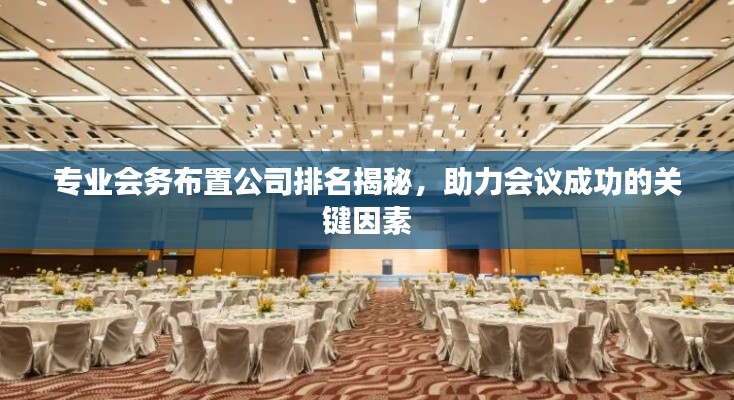 专业会务布置公司排名揭秘，助力会议成功的关键因素