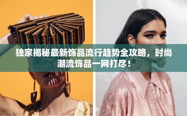 独家揭秘最新饰品流行趋势全攻略，时尚潮流饰品一网打尽！