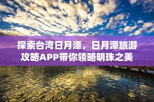 探索台湾日月潭，日月潭旅游攻略APP带你领略明珠之美