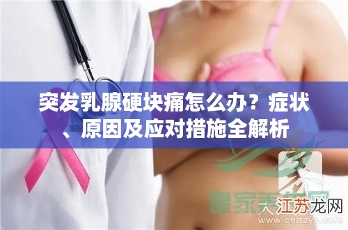 突发乳腺硬块痛怎么办？症状、原因及应对措施全解析