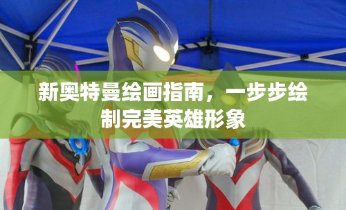 新奥特曼绘画指南，一步步绘制完美英雄形象